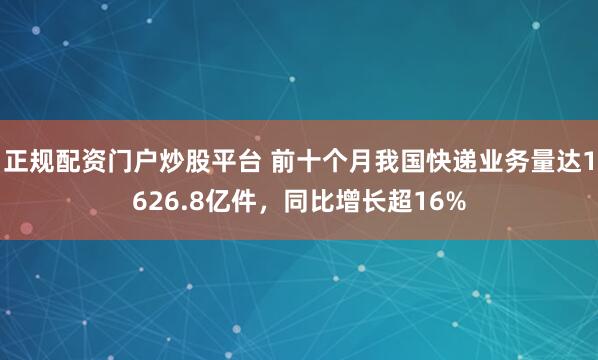 正规配资门户炒股平台 前十个月我国快递业务量达1626.8亿件，同比增长超16%