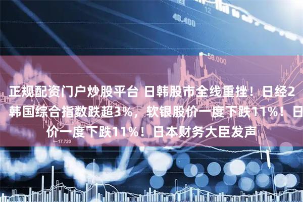 正规配资门户炒股平台 日韩股市全线重挫！日经225指数跌超2%，韩国综合指数跌超3%，软银股价一度下跌11%！日本财务大臣发声