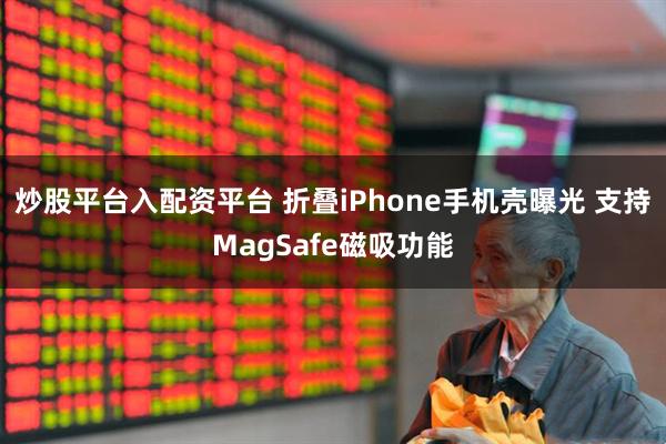 炒股平台入配资平台 折叠iPhone手机壳曝光 支持MagSafe磁吸功能