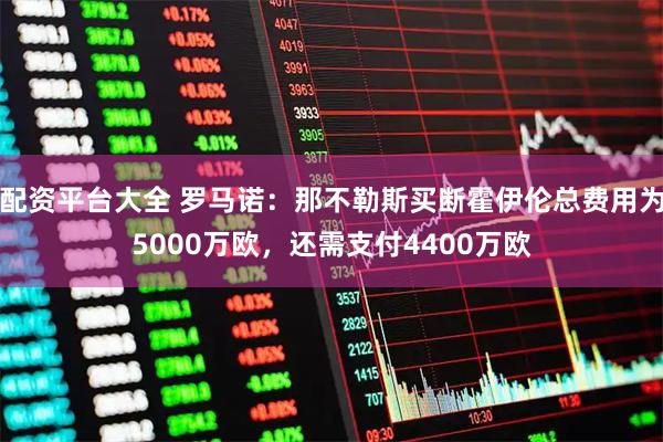 配资平台大全 罗马诺：那不勒斯买断霍伊伦总费用为5000万欧，还需支付4400万欧