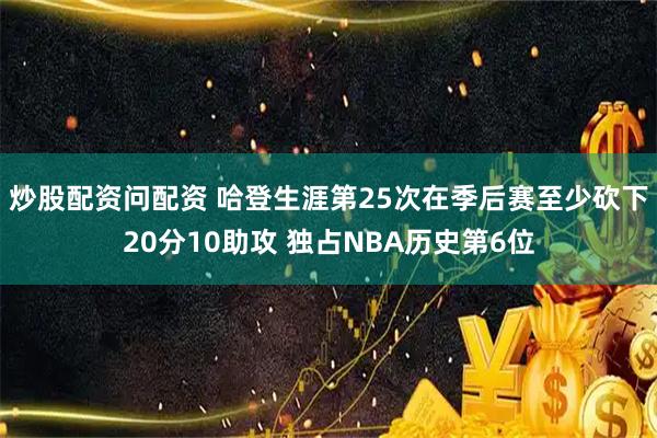 炒股配资问配资 哈登生涯第25次在季后赛至少砍下20分10助攻 独占NBA历史第6位