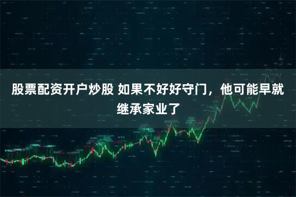 股票配资开户炒股 如果不好好守门，他可能早就继承家业了