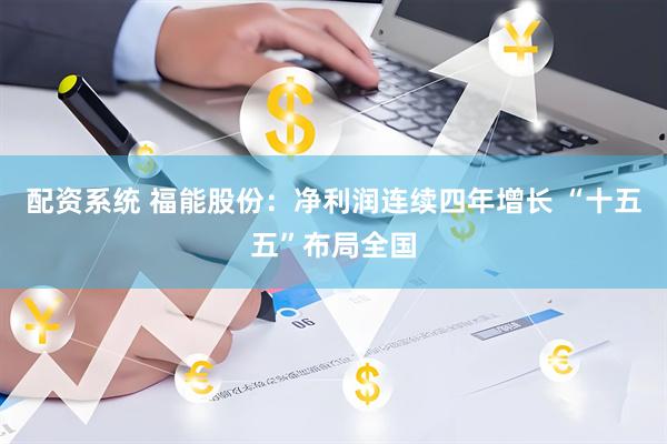 配资系统 福能股份：净利润连续四年增长 “十五五”布局全国